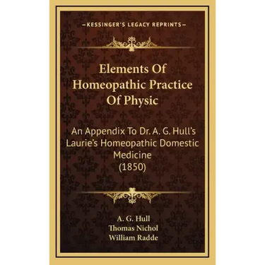 Elements of Homeopathic Practice of Physic: An Appendix to Dr. A. G. Hull's Laurie's Homeopathic Domestic Medicine (1850)