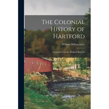 The Colonial History of Hartford: Gathered From the Original Records