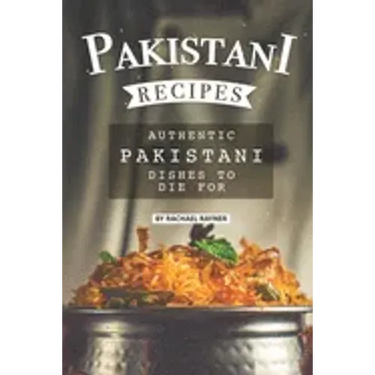 Pakistani Recipes: Authentic Pakistani Dishes to Die for