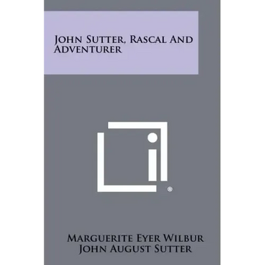 John Sutter, Rascal And Adventurer