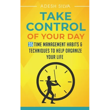Take Control Of Your Day: 35 Time Management Habits & Techniques to Help Organize Your Life