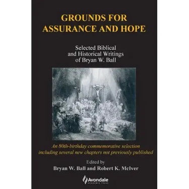 Grounds for Assurance and Hope: Selected Biblical and Historical Writings of Bryan W. Ball