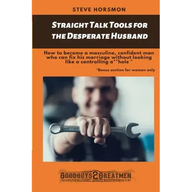 Straight Talk Tools for the Desperate Husband: How to become a masculine, confident man who can fix his marriage without looking like a controlling a*