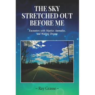 The Sky Stretched Out Before Me: Encounters with Mystics, Anomalies, and Waking Dreams