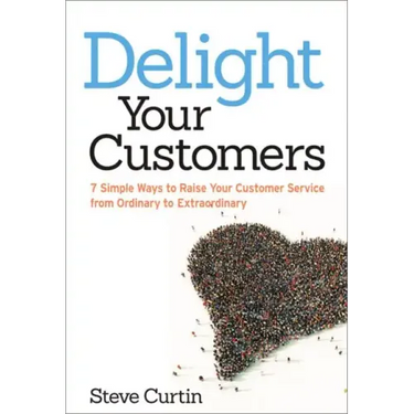 Delight Your Customers: 7 Simple Ways to Raise Your Customer Service from Ordinary to Extraordinary