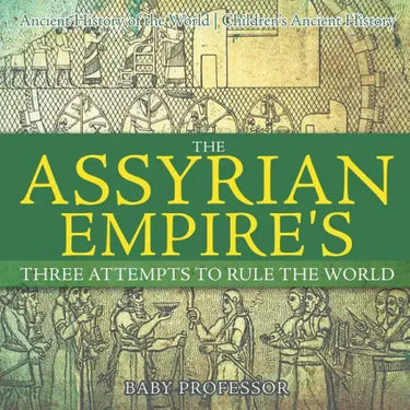 The Assyrian Empire's Three Attempts to Rule the World: Ancient History of the World Children's Ancient History