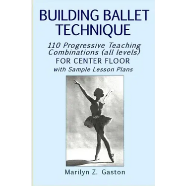 Building Ballet Technique: 110 Progressive Teaching Combinations for Center Floor