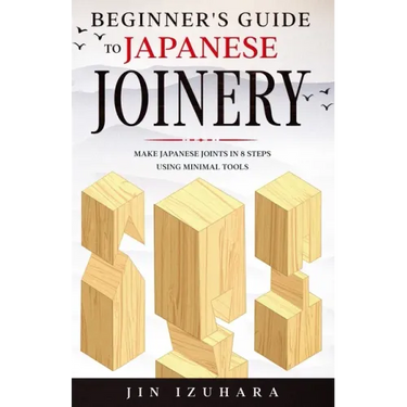 Beginner's Guide to Japanese Joinery: Make Japanese Joints in 8 Steps With Minimal Tools