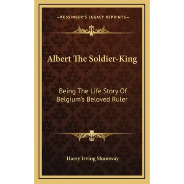 Albert the Soldier-King: Being the Life Story of Belgium's Beloved Ruler