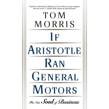 If Aristotle Ran General Motors: The New Soul of Business
