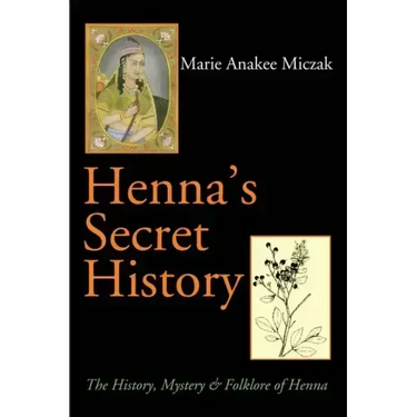 Henna's Secret History: The History, Mystery & Folklore of Henna