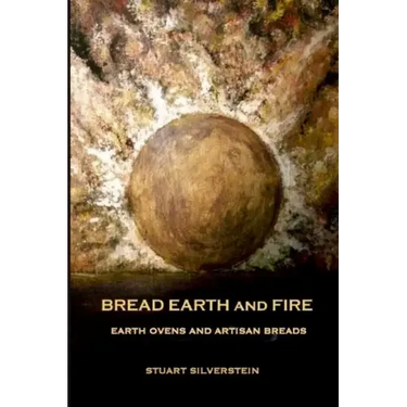 Bread Earth and Fire: Earth Ovens and Artisan Breads