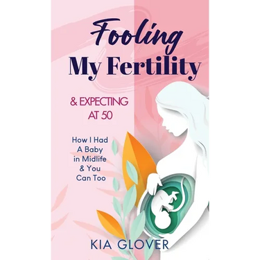 Fooling My Fertility & Expecting At 50: How I Had A Baby in Midlife & You Can Too