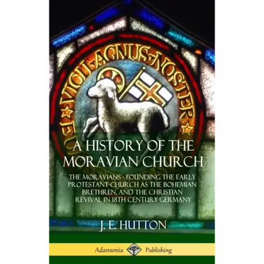 A History of the Moravian Church: The Moravians - Founding the Early Protestant Church as the Bohemian Brethren, and the Christian Revival in 18th Cen