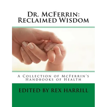 Dr. McFerrin: Reclaimed Wisdom: A Collection of McFerrin's 52 Handbooks of Health