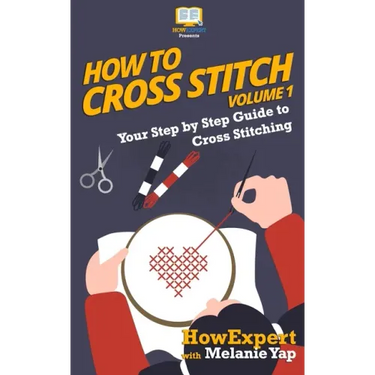 How To Cross Stitch: Your Step-By-Step Guide To Cross Stitching - Volume 1