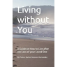 Living without You: A Guide on How to Live after the Loss of your Loved One