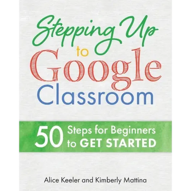 Stepping Up to Google Classroom: 50 Steps for Beginners to Get Started