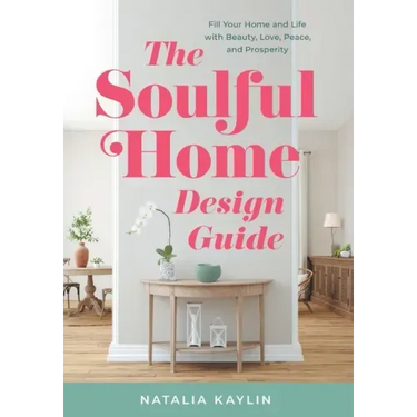 The Soulful Home Design Guide: Fill Your Home and Life with Beauty, Love, Peace, and Prosperity