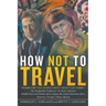 How Not to Travel: "Where are you going next? I won't go there!"