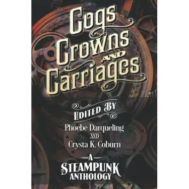 Cogs, Crowns, and Carriages: A Steampunk Anthology (Second Edition)