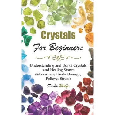 Crystals For Beginners: Understanding and Use of Crystals and Healing Stones (Moonstone, Healed Energy, Relieves Stress)