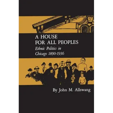 A House for All Peoples: Ethnic Politics in Chicago 1890-1936