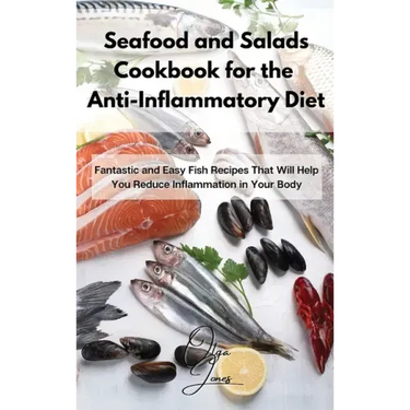 Seafood and Salads Cookbook for the Anti-Inflammatory Diet: Fantastic and Easy Fish Recipes That Will Help You Reduce Inflammation in Your Body