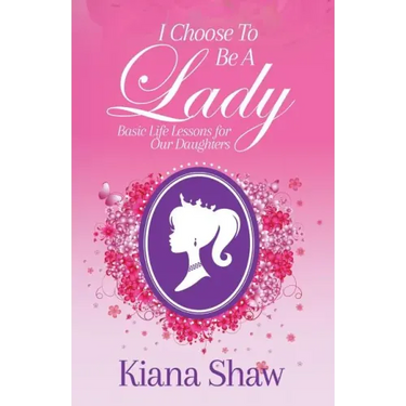 I Choose To Be a Lady: Basic Life Lessons for Our Daughters