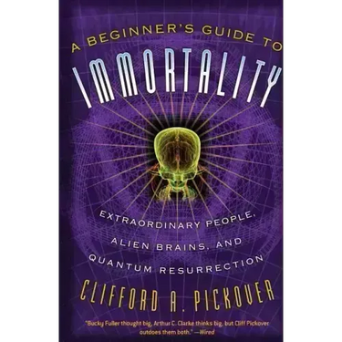 A Beginner's Guide to Immortality: Extraordinary People, Alien Brains, and Quantum Resurrection