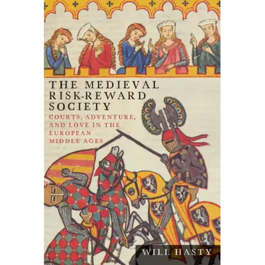 The Medieval Risk-Reward Society: Courts, Adventure, and Love in the European Middle Ages