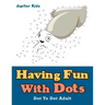 Having Fun With Dots: Dot To Dot Adult