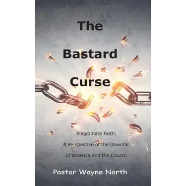 The Bastard Curse: Illegitimate Faith: A Perspective of the Downfall of America and the Church