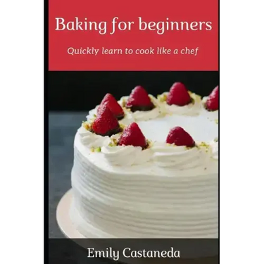 Baking for Beginners: Quickly Learn to Cook Like a Chef