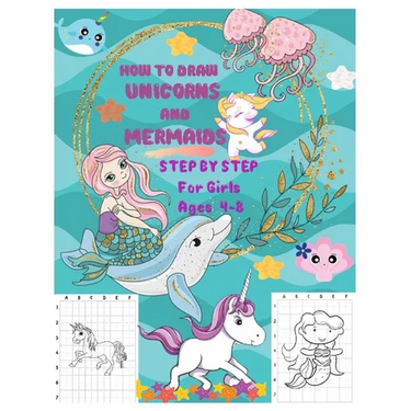 HOW TO DRAW UNICORNS AND MERMAIDS STEP BY STEP For Girls Ages 4 To 8: The Artistic Drawing Guide to Teach Girls and Boys how to Draw Unicorns and Merm