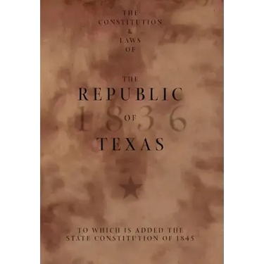 The Constitution and Laws of the Republic of Texas, to Which Is Added the State Constitution of 1845