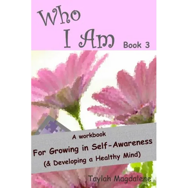 Who I Am Book 3: a Workbook for Growing in Self-Awareness (& Developing a Healthy Mind)