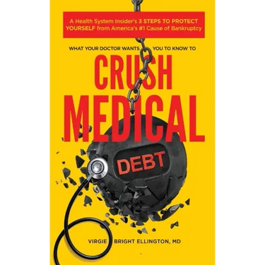 What Your Doctor Wants You to Know to Crush Medical Debt: A Health System Insider's 3 Steps to Protect Yourself from America's #1 Cause of Bankruptcy