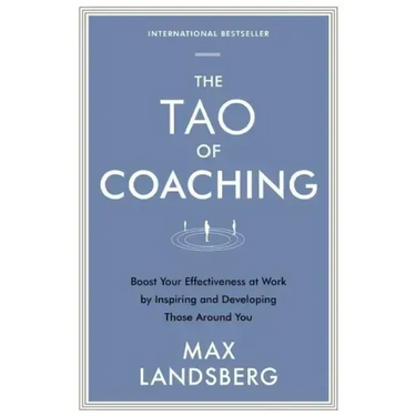The Tao of Coaching: Boost Your Effectiveness at Work by Inspiring and Developing Those Around You
