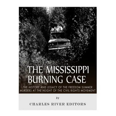 The Mississippi Burning Case: The History and Legacy of the Freedom Summer Murders at the Height of the Civil Rights Movement