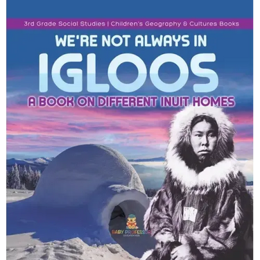We're Not Always in Igloos: A Book on Different Inuit Homes 3rd Grade Social Studies Children's Geography & Cultures Books
