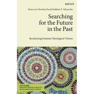 Searching for the Future in the Past: Reclaiming Feminist Theological Visions