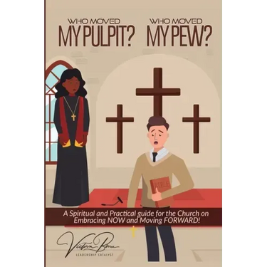 Who Moved My Pulpit? Who Moved My Pew?: A Spiritual and Practical Guide for the Church on Embracing Now and Moving Forward!