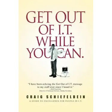 Get Out of I.T. While You Can.: A Guide to Excellence for People in I.T.