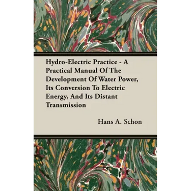 Hydro-Electric Practice - A Practical Manual Of The Development Of Water Power, Its Conversion To Electric Energy, And Its Distant Transmission