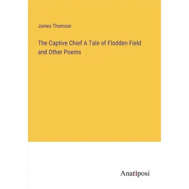 The Captive Chief A Tale of Flodden Field and Other Poems