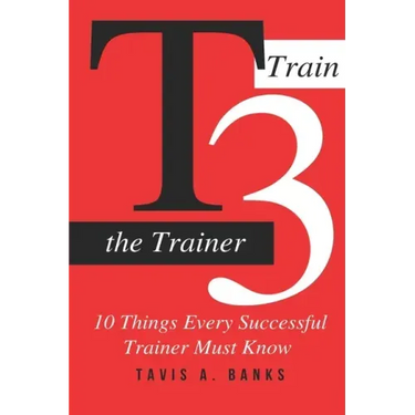 T3 (Train The Trainer): 10 Things Every Successful Trainer Must know