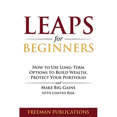 LEAPS for Beginners: How to Use Long-Term Options to Build Wealth, Protect Your Portfolio and Make Big Gains with Limited Risk