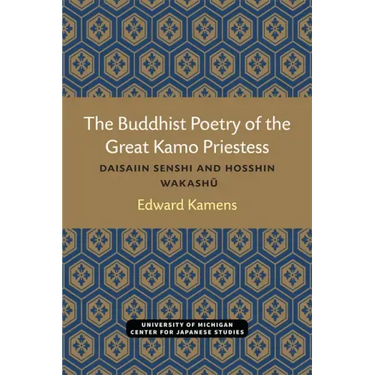 The Buddhist Poetry of the Great Kamo Priestess: Daisaiin Senshi and Hosshin Wakashu