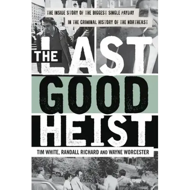 The Last Good Heist: The Inside Story of the Biggest Single Payday in the Criminal History of the Northeast